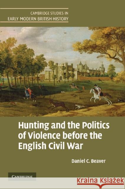 Hunting and the Politics of Violence Before the English Civil War Beaver, Daniel C. 9781107407701 Cambridge University Press