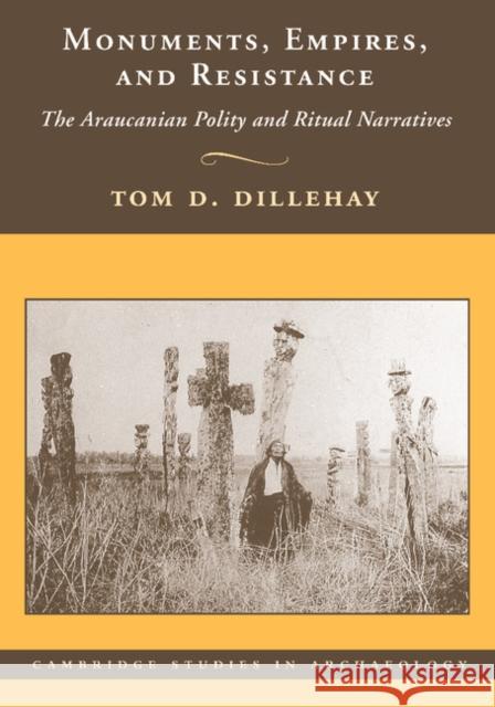 Monuments, Empires, and Resistance: The Araucanian Polity and Ritual Narratives Dillehay, Tom D. 9781107407749 Cambridge University Press