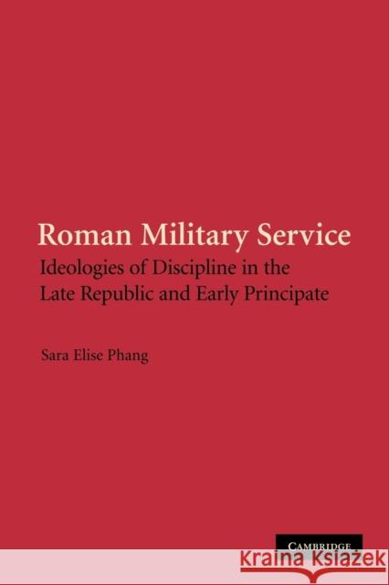 Roman Military Service: Ideologies of Discipline in the Late Republic and Early Principate Phang, Sara Elise 9781107407909 Cambridge University Press