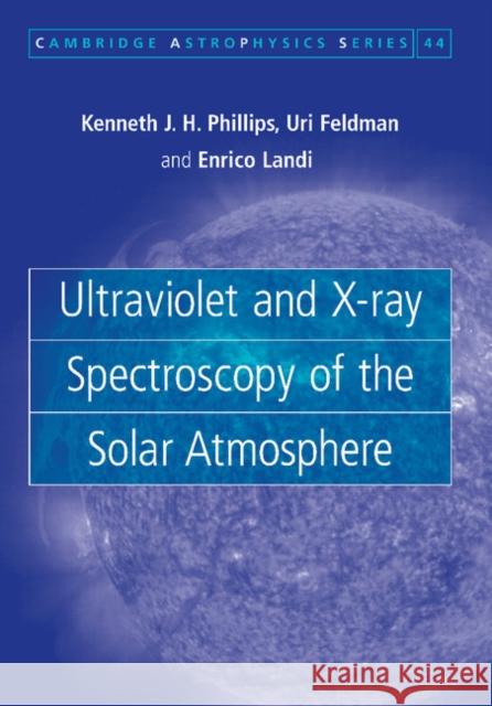 Ultraviolet and X-Ray Spectroscopy of the Solar Atmosphere Phillips, Kenneth J. H. 9781107407916 Cambridge University Press