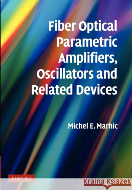 Fiber Optical Parametric Amplifiers, Oscillators and Related Devices Michel E. Marhic 9781107410619 Cambridge University Press