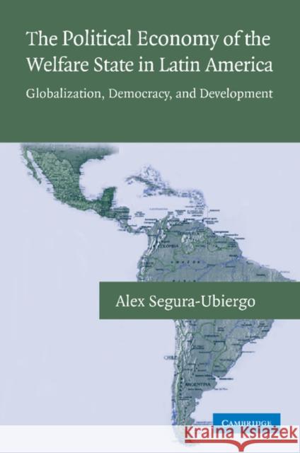 The Political Economy of the Welfare State in Latin America: Globalization, Democracy, and Development Segura-Ubiergo, Alex 9781107410664