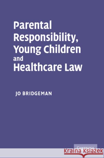 Parental Responsibility, Young Children and Healthcare Law Jo Bridgeman   9781107411340 Cambridge University Press