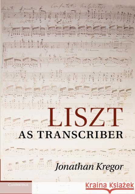 Liszt as Transcriber Jonathan Kregor   9781107411388