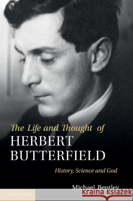 The Life and Thought of Herbert Butterfield: History, Science and God Bentley, Michael 9781107411425 Cambridge University Press