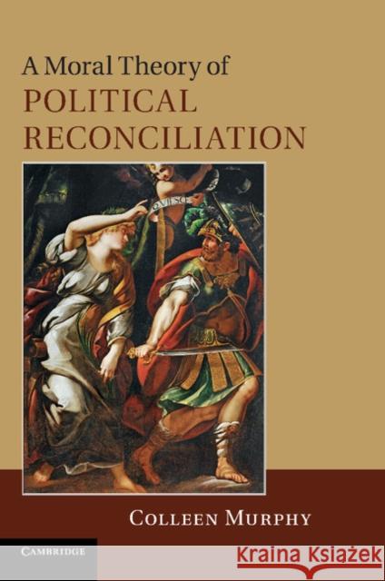 A Moral Theory of Political Reconciliation Colleen Murphy   9781107411722 Cambridge University Press