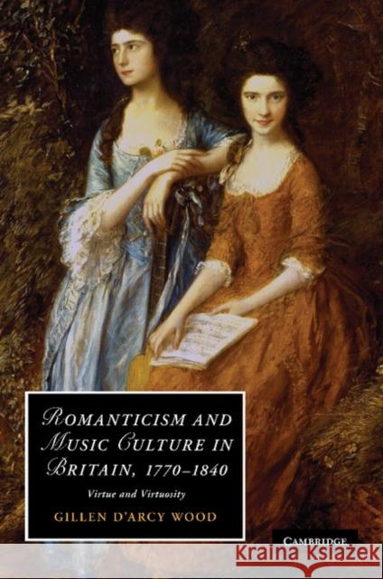 Romanticism and Music Culture in Britain, 1770-1840: Virtue and Virtuosity Wood, Gillen D'Arcy 9781107411784