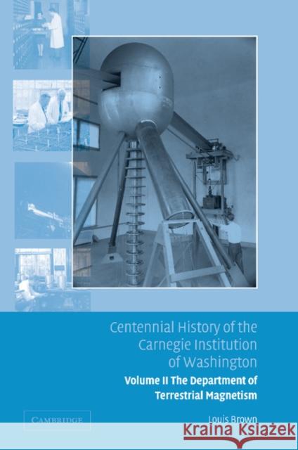 Centennial History of the Carnegie Institution of Washington: Volume 2, the Department of Terrestrial Magnetism Brown, Louis 9781107412453 Cambridge University Press
