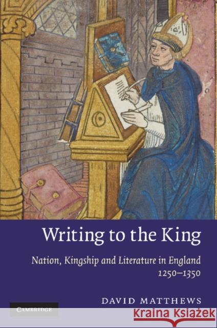 Writing to the King: Nation, Kingship and Literature in England, 1250-1350 Matthews, David 9781107412545
