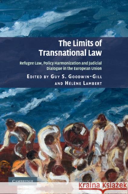 The Limits of Transnational Law: Refugee Law, Policy Harmonization and Judicial Dialogue in the European Union Goodwin-Gill, Guy S. 9781107412729