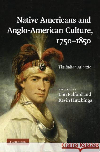 Native Americans and Anglo-American Culture, 1750-1850: The Indian Atlantic Fulford, Tim 9781107412767