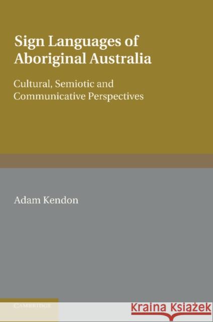 Sign Languages of Aboriginal Australia: Cultural, Semiotic and Communicative Perspectives Kendon, Adam 9781107414211