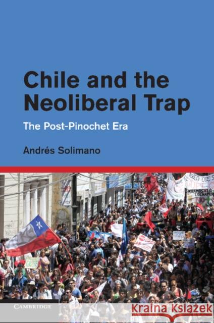 Chile and the Neoliberal Trap: The Post-Pinochet Era Solimano, Andrés 9781107415515