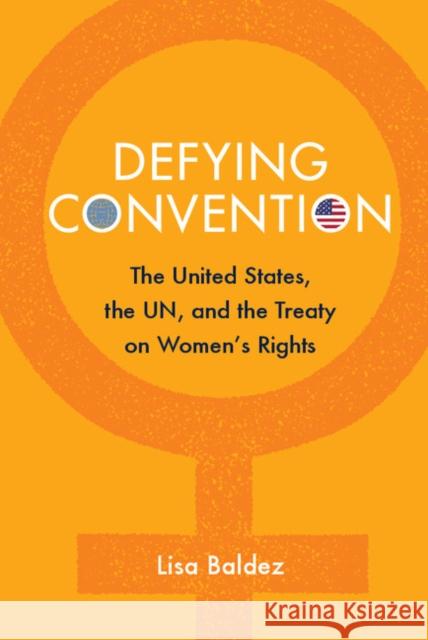 Defying Convention: Us Resistance to the Un Treaty on Women's Rights Baldez, Lisa 9781107416826 CAMBRIDGE UNIVERSITY PRESS