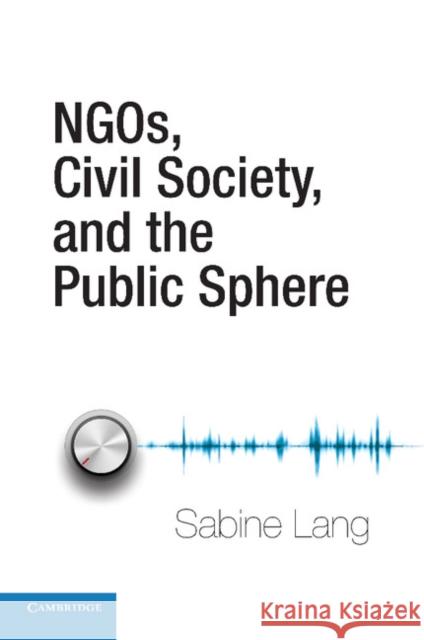 Ngos, Civil Society, and the Public Sphere Lang, Sabine 9781107417557