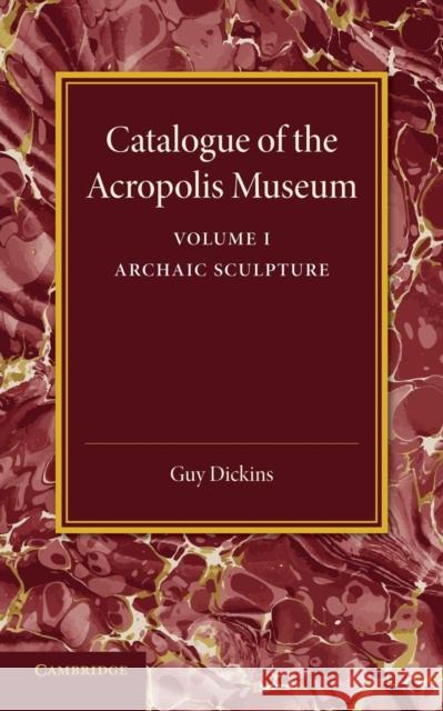 Catalogue of the Acropolis Museum: Volume 1, Archaic Sculpture Guy Dickins 9781107418011 Cambridge University Press