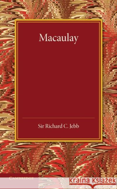 Macaulay: A Lecture Delivered at Cambridge on August 10, 1900 Jebb, Richard C. 9781107418745