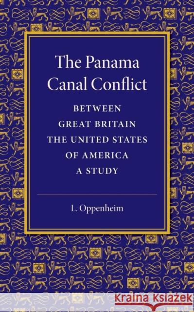 The Panama Canal Conflict Between Great Britain and the United States of America: A Study Oppenheim, L. 9781107418790 Cambridge University Press