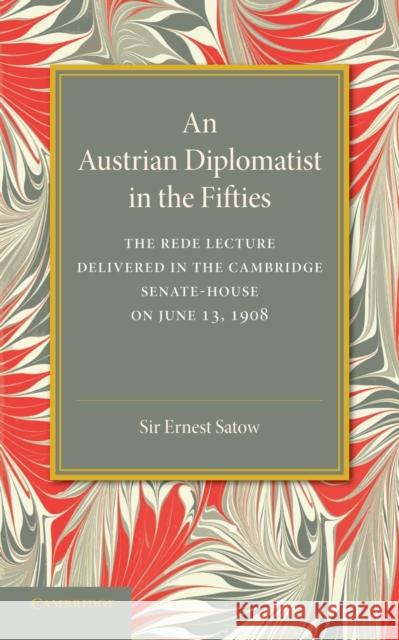 An Austrian Diplomatist in the Fifties: The Rede Lecture, 1908 Ernest Satow 9781107418851