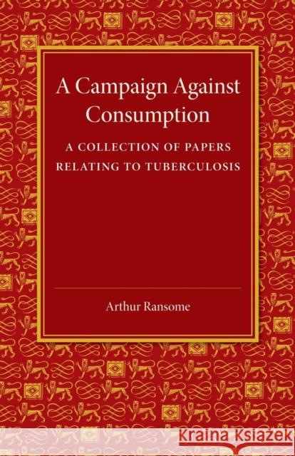 A Campaign against Consumption: A Collection of Papers Relating to Tuberculosis Arthur Ransome 9781107418998 Cambridge University Press