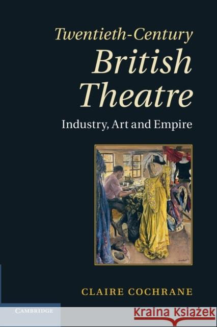 Twentieth-Century British Theatre: Industry, Art and Empire Cochrane, Claire 9781107419858