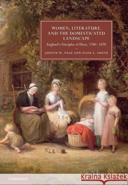 Women, Literature, and the Domesticated Landscape: England's Disciples of Flora, 1780-1870 Page, Judith W. 9781107420236
