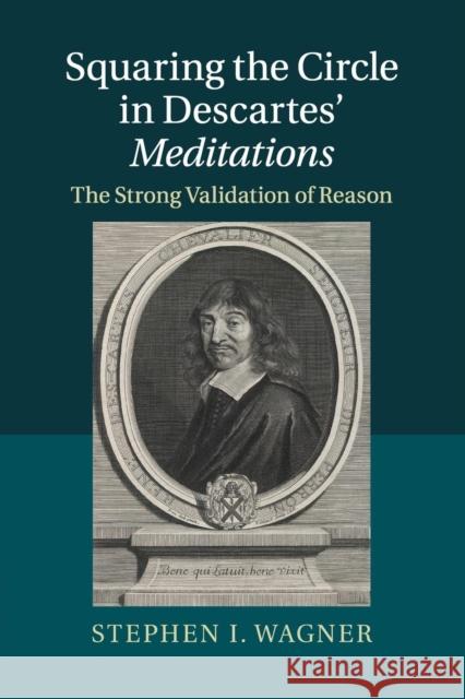 Squaring the Circle in Descartes' Meditations: The Strong Validation of Reason Wagner, Stephen I. 9781107420649