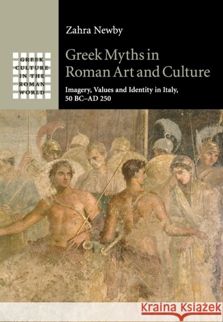 Greek Myths in Roman Art and Culture: Imagery, Values and Identity in Italy, 50 BC-AD 250 Newby, Zahra 9781107420731 Cambridge University Press (RJ)