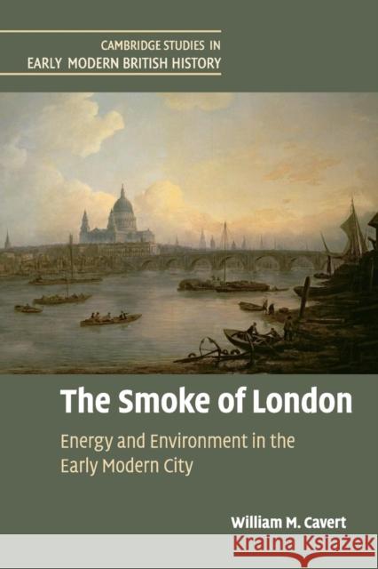 The Smoke of London: Energy and Environment in the Early Modern City Cavert, William M. 9781107421318 Cambridge University Press