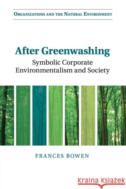 After Greenwashing: Symbolic Corporate Environmentalism and Society Bowen, Frances 9781107421738 Cambridge University Press