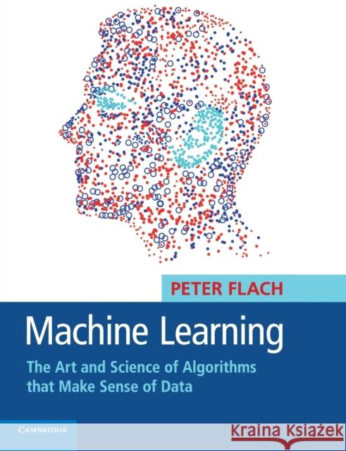 Machine Learning: The Art and Science of Algorithms That Make Sense of Data Flach, Peter 9781107422223 CAMBRIDGE UNIVERSITY PRESS