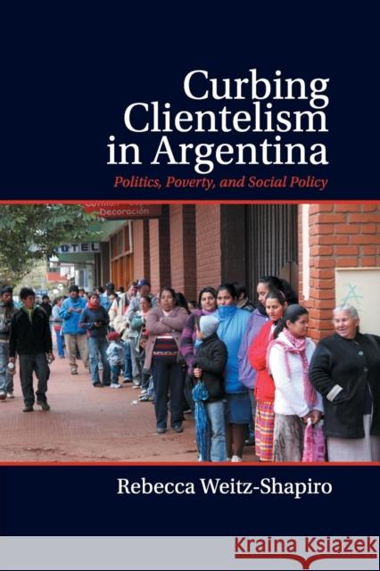 Curbing Clientelism in Argentina: Politics, Poverty, and Social Policy Weitz-Shapiro, Rebecca 9781107423213 Cambridge University Press