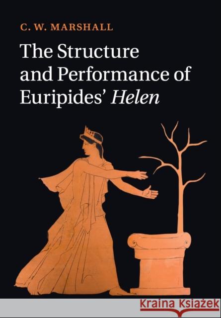 The Structure and Performance of Euripides' Helen C. W. Marshall 9781107423329 Cambridge University Press