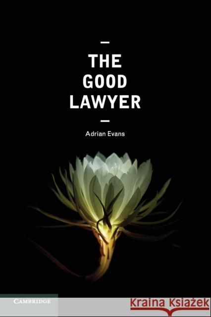 The Good Lawyer: A Student Guide to Law and Ethics Adrian Evans 9781107423435 Cambridge University Press