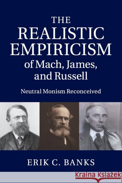 The Realistic Empiricism of Mach, James, and Russell: Neutral Monism Reconceived Banks, Erik C. 9781107423763