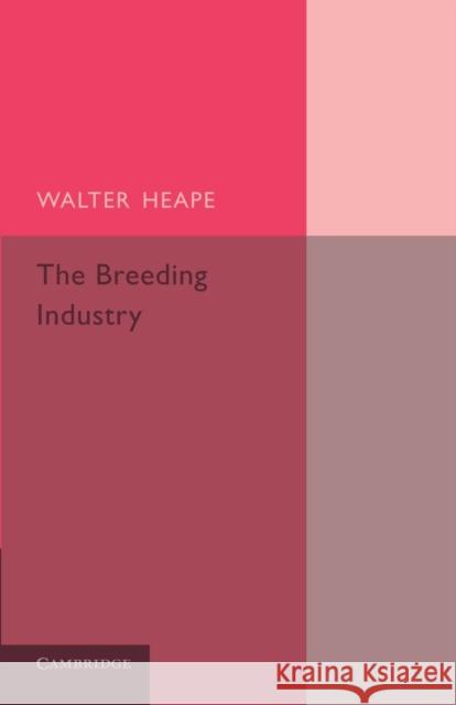 The Breeding Industry: Its Value to the Country, and Its Needs Walter Heape 9781107423992 Cambridge University Press