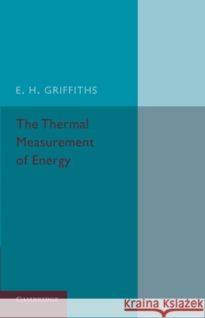 The Thermal Measurement of Energy: Lectures Delivered at the Philosophical Hall, Leeds Griffiths, E. H. 9781107424067 Cambridge University Press