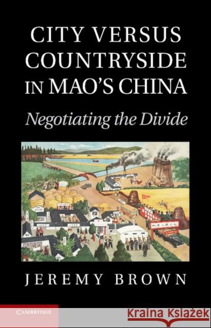 City Versus Countryside in Mao's China: Negotiating the Divide Brown, Jeremy 9781107424548 Cambridge University Press