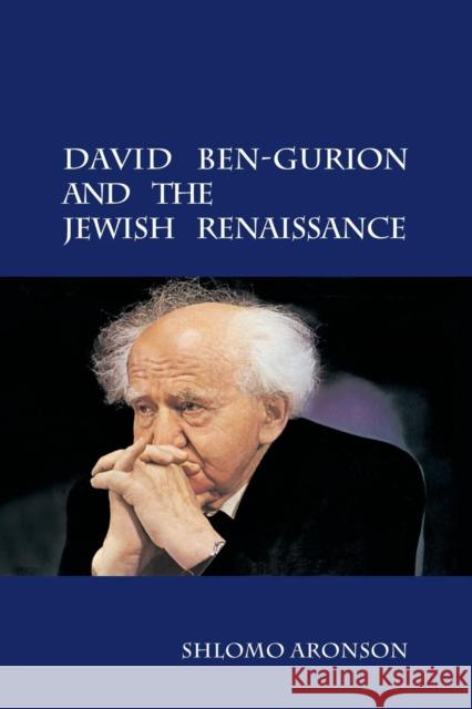 David Ben-Gurion and the Jewish Renaissance Shlomo Aronson Naftali Greenwood 9781107425200