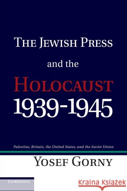 The Jewish Press and the Holocaust, 1939-1945: Palestine, Britain, the United States, and the Soviet Union Gorny, Yosef 9781107425262 Cambridge University Press