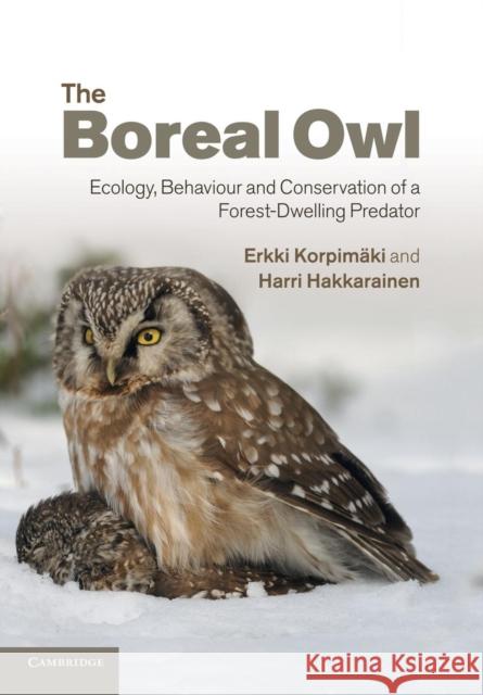 The Boreal Owl: Ecology, Behaviour and Conservation of a Forest-Dwelling Predator Korpimäki, Erkki 9781107425323 Cambridge University Press