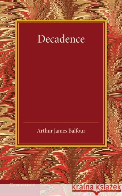 Decadence: Henry Sidgwick Memorial Lecture 1908 Arthur James Balfour 9781107425712