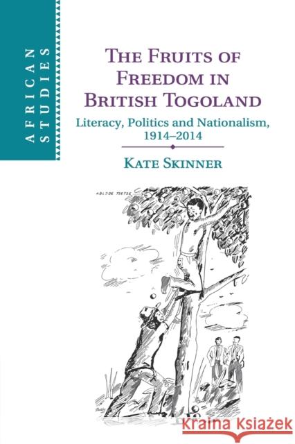 The Fruits of Freedom in British Togoland: Literacy, Politics and Nationalism, 1914-2014 Skinner, Kate 9781107427051 Cambridge University Press