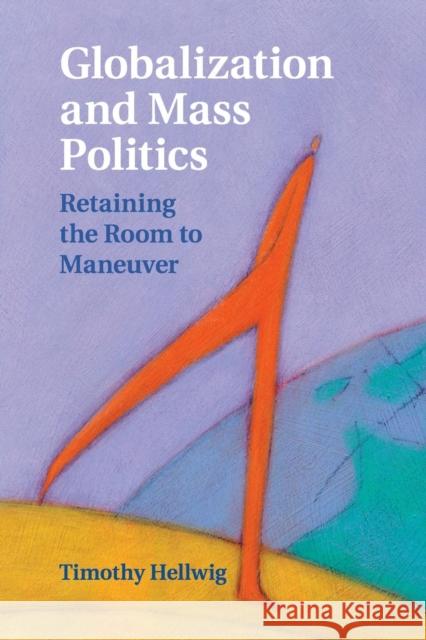 Globalization and Mass Politics: Retaining the Room to Maneuver Hellwig, Timothy 9781107427723