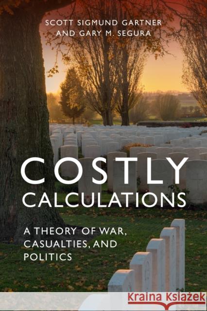 Costly Calculations: A Theory of War, Casualties, and Politics Scott Sigmund Gartner (Naval Postgraduate School, Monterey, California), Gary M. Segura 9781107427952