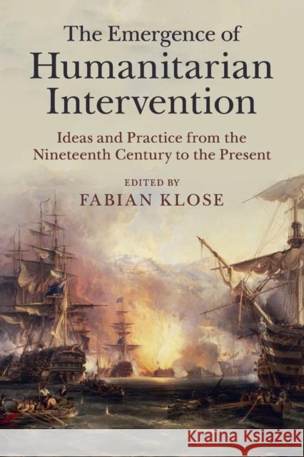 The Emergence of Humanitarian Intervention: Ideas and Practice from the Nineteenth Century to the Present Klose, Fabian 9781107428317 Cambridge University Press