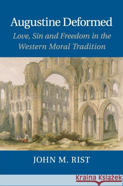 Augustine Deformed: Love, Sin and Freedom in the Western Moral Tradition Rist, John M. 9781107428805 Cambridge University Press