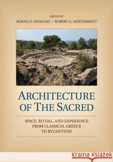 Architecture of the Sacred: Space, Ritual, and Experience from Classical Greece to Byzantium Wescoat, Bonna D. 9781107429000 Cambridge University Press