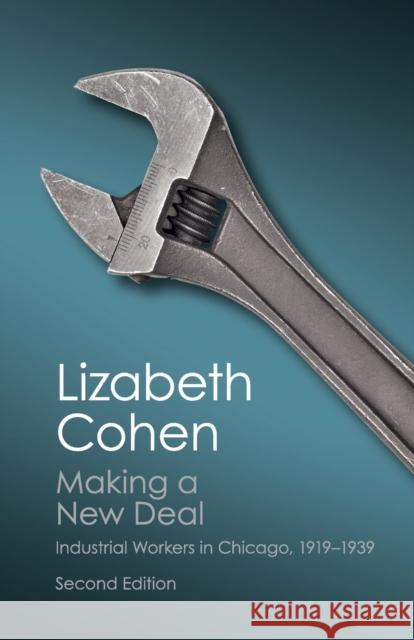 Making a New Deal: Industrial Workers in Chicago, 1919–1939 Lizabeth Cohen (Harvard University, Massachusetts) 9781107431799 Cambridge University Press