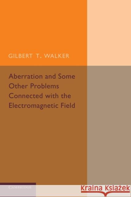 Aberration and Some Other Problems Connected with the Electromagnetic Field Gilbert T. Walker 9781107432604 Cambridge University Press